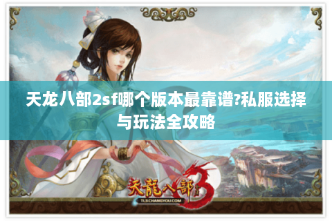 天龙八部2sf哪个版本最靠谱?私服选择与玩法全攻略
