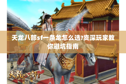 天龙八部sf一条龙怎么选?资深玩家教你避坑指南