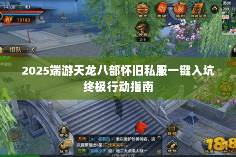 2025端游天龙八部怀旧私服一键入坑终极行动指南