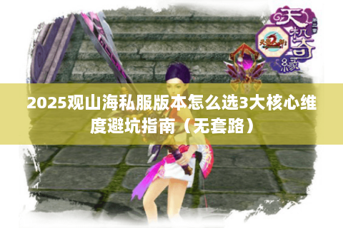 2025观山海私服版本怎么选3大核心维度避坑指南（无套路）