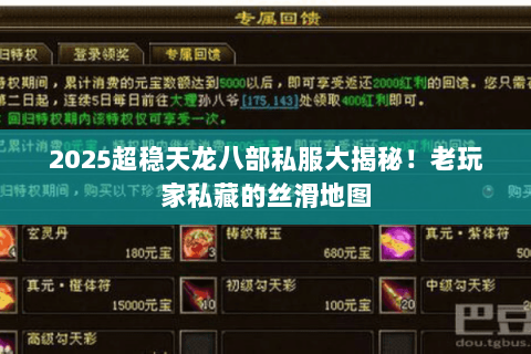 2025超稳天龙八部私服大揭秘！老玩家私藏的丝滑地图