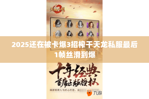 2025还在被卡爆3招榨干天龙私服最后1帧丝滑到爆