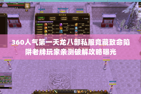 360人气第一天龙八部私服竟藏致命陷阱老牌玩家亲测破解攻略曝光 360人气第一天龙八部私服竟藏致命陷阱老牌玩家亲测破解攻略曝光