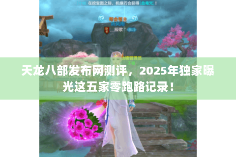 天龙八部发布网测评，2025年独家曝光这五家零跑路记录！