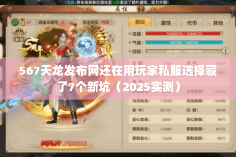 567天龙发布网还在用玩家私服选择藏了7个新坑（2025实测）