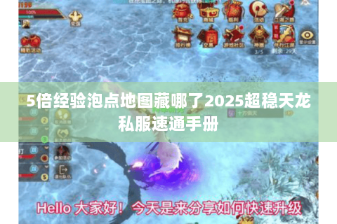 5倍经验泡点地图藏哪了2025超稳天龙私服速通手册