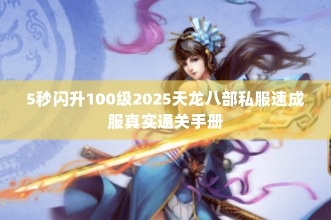 5秒闪升100级2025天龙八部私服速成服真实通关手册