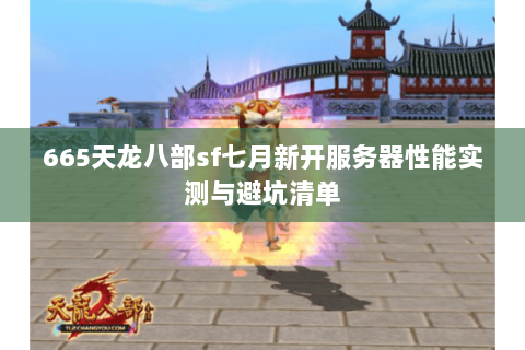 665天龙八部sf七月新开服务器性能实测与避坑清单