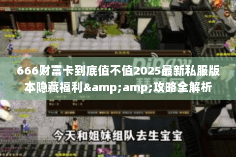 666财富卡到底值不值2025最新私服版本隐藏福利&amp;攻略全解析