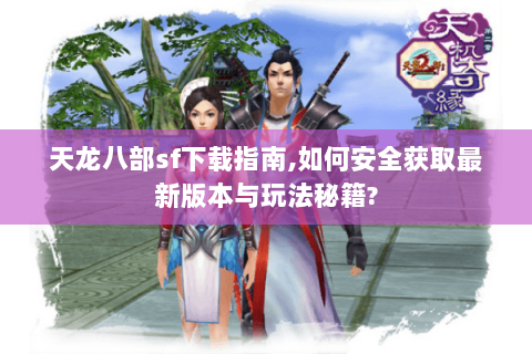 天龙八部sf下载指南,如何安全获取最新版本与玩法秘籍? 天龙八部sf下载指南,如何安全获取最新版本与玩法秘籍?