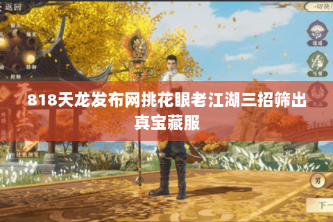 818天龙发布网挑花眼老江湖三招筛出真宝藏服