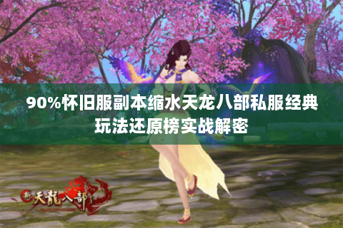 90%怀旧服副本缩水天龙八部私服经典玩法还原榜实战解密