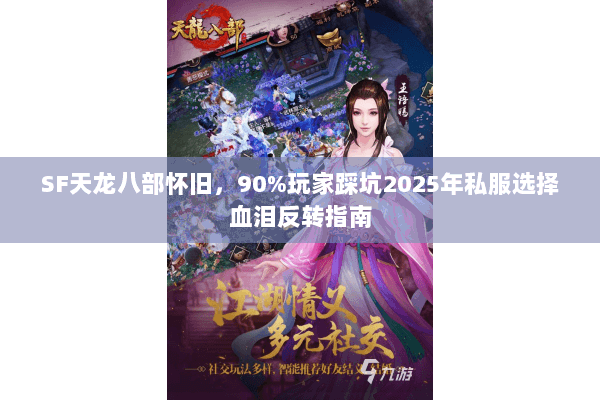 SF天龙八部怀旧，90%玩家踩坑2025年私服选择血泪反转指南