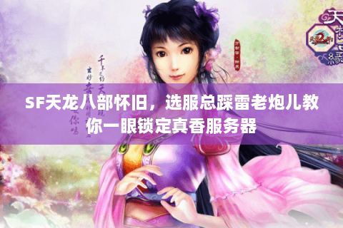 SF天龙八部怀旧，选服总踩雷老炮儿教你一眼锁定真香服务器