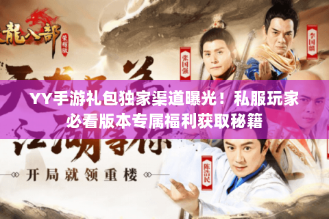 YY手游礼包独家渠道曝光！私服玩家必看版本专属福利获取秘籍