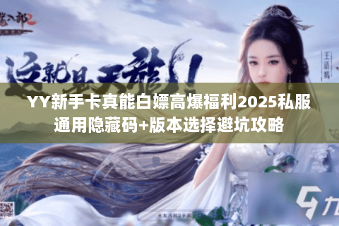 YY新手卡真能白嫖高爆福利2025私服通用隐藏码+版本选择避坑攻略