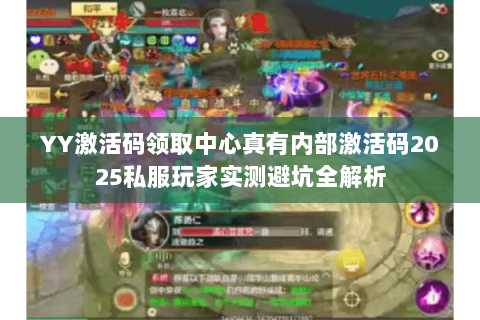 YY激活码领取中心真有内部激活码2025私服玩家实测避坑全解析