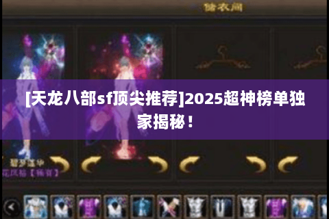 [天龙八部sf顶尖推荐]2025超神榜单独家揭秘！