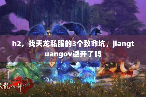 h2，找天龙私服的3个致命坑，jiangtuangov避开了吗