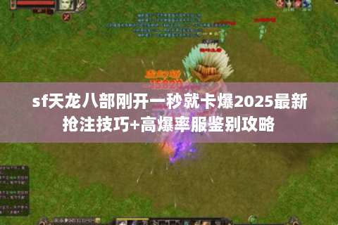 sf天龙八部刚开一秒就卡爆2025最新抢注技巧+高爆率服鉴别攻略