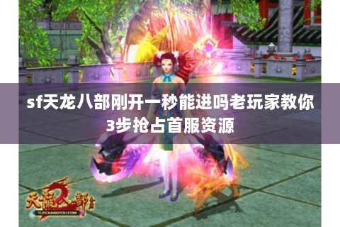 sf天龙八部刚开一秒能进吗老玩家教你3步抢占首服资源 sf天龙八部刚开一秒能进吗老玩家教你3步抢占首服资源