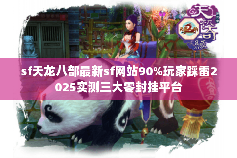 sf天龙八部最新sf网站90%玩家踩雷2025实测三大零封挂平台
