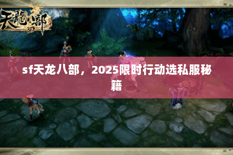 sf天龙八部，2025限时行动选私服秘籍