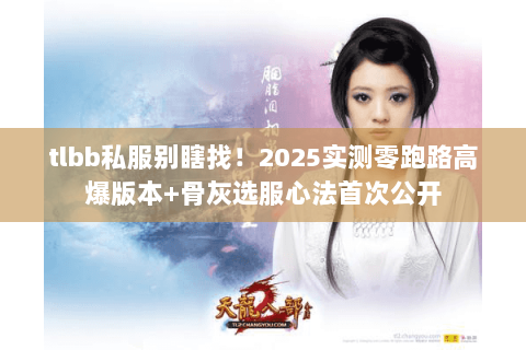 tlbb私服别瞎找！2025实测零跑路高爆版本+骨灰选服心法首次公开