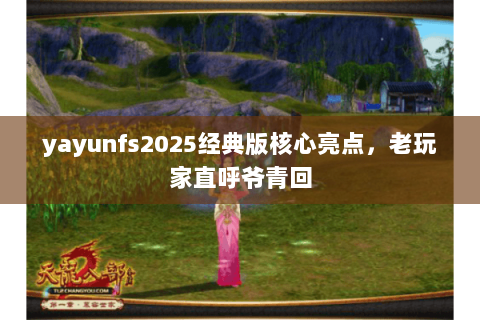 yayunfs2025经典版核心亮点，老玩家直呼爷青回