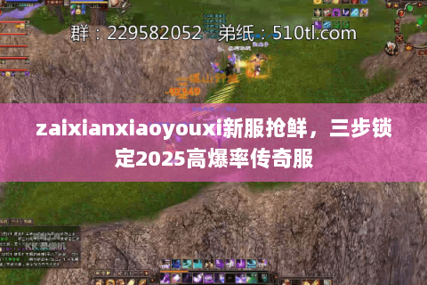 zaixianxiaoyouxi新服抢鲜，三步锁定2025高爆率传奇服