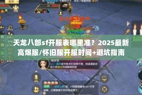天龙八部sf开服表哪里准?2025最新高爆服/怀旧服开服时间+避坑指南 天龙八部sf开服表哪里准?2025最新高爆服/怀旧服开服时间+避坑指南