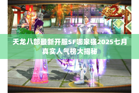天龙八部最新开服SF哪家强2025七月真实人气榜大揭秘