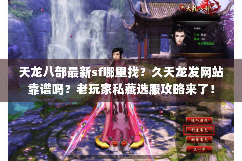 天龙八部最新sf哪里找？久天龙发网站靠谱吗？老玩家私藏选服攻略来了！
