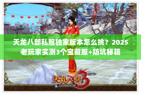天龙八部私服独家版本怎么挑？2025老玩家实测3个宝藏服+防坑秘籍