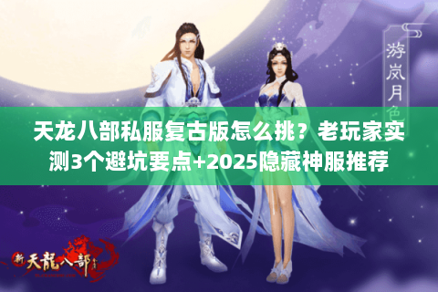 天龙八部私服复古版怎么挑？老玩家实测3个避坑要点+2025隐藏神服推荐