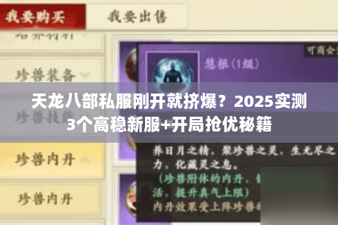 天龙八部私服刚开就挤爆？2025实测3个高稳新服+开局抢优秘籍
