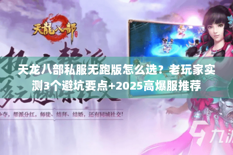 天龙八部私服无跑版怎么选？老玩家实测3个避坑要点+2025高爆服推荐
