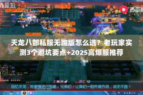 天龙八部私服无跑版怎么选？老玩家实测3个避坑要点+2025高爆服推荐