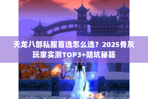 天龙八部私服首选怎么选？2025骨灰玩家实测TOP3+防坑秘籍