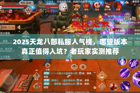 2025天龙八部私服人气榜，哪些版本真正值得入坑？老玩家实测推荐