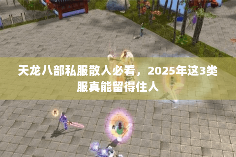天龙八部私服散人必看，2025年这3类服真能留得住人