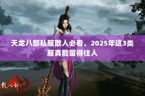 天龙八部私服散人必看，2025年这3类服真能留得住人