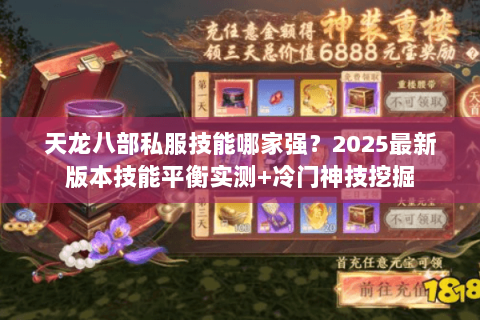 天龙八部私服技能哪家强？2025最新版本技能平衡实测+冷门神技挖掘
