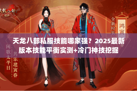 天龙八部私服技能哪家强？2025最新版本技能平衡实测+冷门神技挖掘