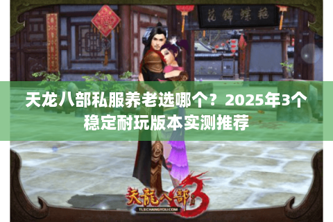 天龙八部私服养老选哪个？2025年3个稳定耐玩版本实测推荐