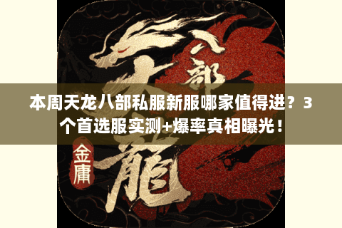 本周天龙八部私服新服哪家值得进？3个首选服实测+爆率真相曝光！