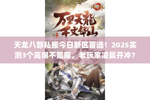 天龙八部私服今日新区首选！2025实测3个高爆不氪服，老玩家凌晨开冲？