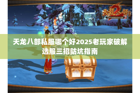 天龙八部私服哪个好2025老玩家破解选服三招防坑指南