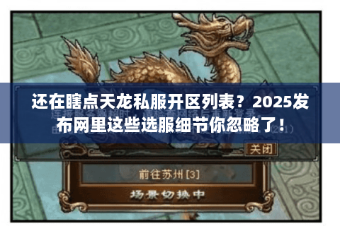 还在瞎点天龙私服开区列表？2025发布网里这些选服细节你忽略了！