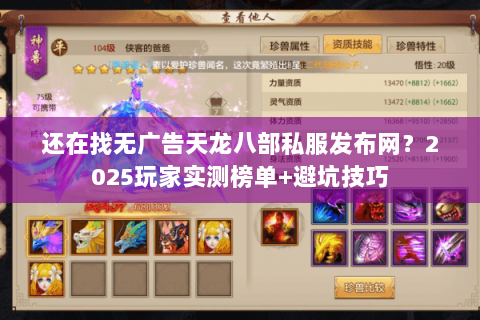 还在找无广告天龙八部私服发布网？2025玩家实测榜单+避坑技巧